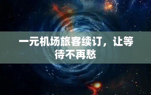 一元机场旅客续订,让等待不再愁 一元机场旅客续订,让等待不再愁