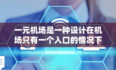 一元机场是一种设计在机场只有一个入口的情况下,提供免费进入的设施,旨在提高效率和舒适度。以下是对这一概念的详细分析 一元机场是一种设计在机场只有一个入口的情况下,提供免费进入的设施,旨在提高效率和舒适度。以下是对这一概念的详细分析