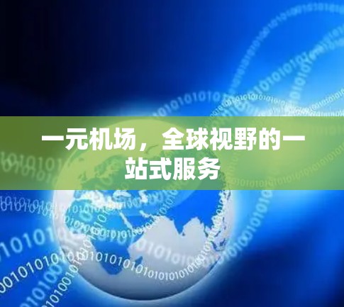 一元机场,全球视野的一站式服务 一元机场,全球视野的一站式服务