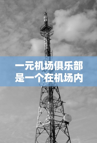 一元机场俱乐部是一个在机场内举办各种趣味活动的地方,旨在让人们在忙碌的生活中找到乐趣。以下是对该概念的详细总结 一元机场俱乐部是一个在机场内举办各种趣味活动的地方,旨在让人们在忙碌的生活中找到乐趣。以下是对该概念的详细总结