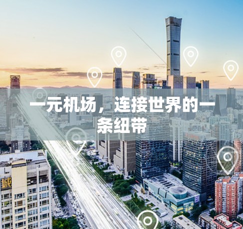一元机场,连接世界的一条纽带 一元机场,连接世界的一条纽带