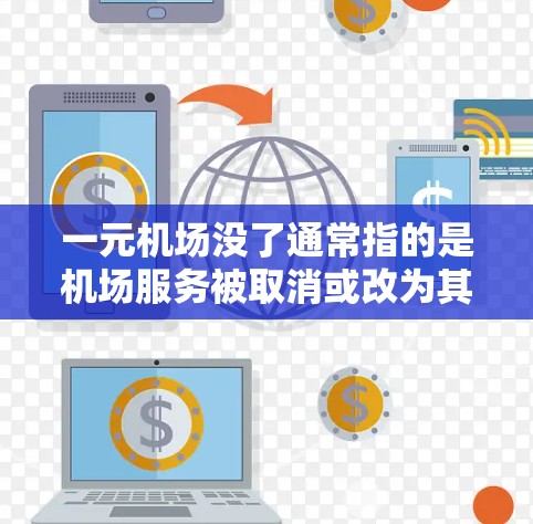 一元机场没了通常指的是机场服务被取消或改为其他形式,比如电子票或自助取票机。以下是一些可能的解决方案,供您参考 一元机场没了通常指的是机场服务被取消或改为其他形式,比如电子票或自助取票机。以下是一些可能的解决方案,供您参考