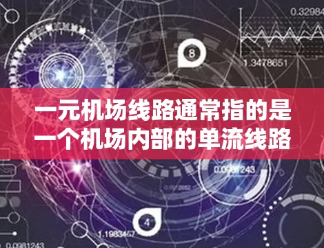 一元机场线路通常指的是一个机场内部的单流线路线,即一条主要的、单一的交通路线。这种设计通常是为了优化交通流、减少交通拥堵,以及提高出行效率。以下是一些常见的一元机场线路 一元机场线路通常指的是一个机场内部的单流线路线,即一条主要的、单一的交通路线。这种设计通常是为了优化交通流、减少交通拥堵,以及提高出行效率。以下是一些常见的一元机场线路