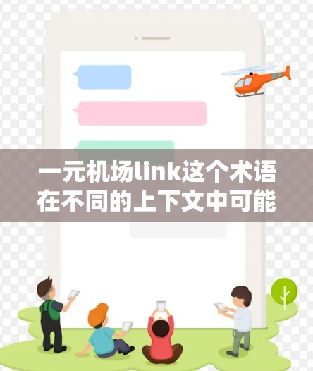 一元机场link这个术语在不同的上下文中可能有不同的含义,具体取决于上下文的背景。以下是一些可能的解释 一元机场link这个术语在不同的上下文中可能有不同的含义,具体取决于上下文的背景。以下是一些可能的解释