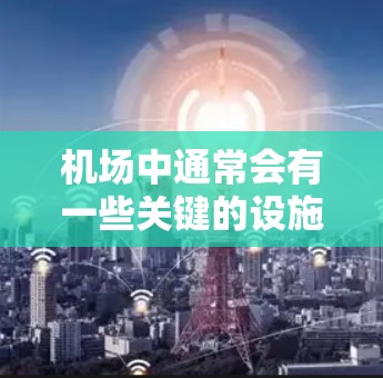 机场中通常会有一些关键的设施或节点,这些节点是整个机场运行的重要组成部分。这些节点可能被称为一元节点,因为它们负责主要的运作和控制。以下是一些机场中的关键一元节点及其作用 机场中通常会有一些关键的设施或节点,这些节点是整个机场运行的重要组成部分。这些节点可能被称为一元节点,因为它们负责主要的运作和控制。以下是一些机场中的关键一元节点及其作用