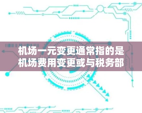 机场一元变更通常指的是机场费用变更或与税务部门合作的费用分配。以下是一些可能的解释和步骤 机场一元变更通常指的是机场费用变更或与税务部门合作的费用分配。以下是一些可能的解释和步骤