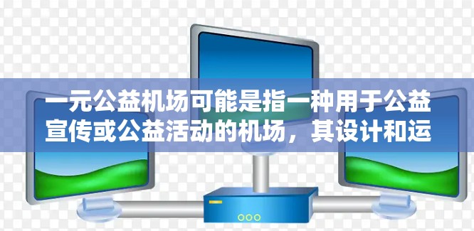 一元公益机场可能是指一种用于公益宣传或公益活动的机场,其设计和运营需要考虑公益目标和公众参与度。以下是一些可能的解释和建议 一元公益机场可能是指一种用于公益宣传或公益活动的机场,其设计和运营需要考虑公益目标和公众参与度。以下是一些可能的解释和建议