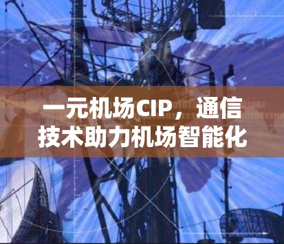 一元机场CIP,通信技术助力机场智能化管理 一元机场CIP,通信技术助力机场智能化管理