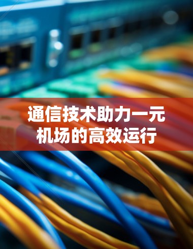 通信技术助力一元机场的高效运行 通信技术助力一元机场的高效运行