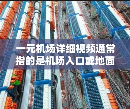 一元机场详细视频通常指的是机场入口或地面停车场的入口,通常是一元化的,意味着入口较为简洁,适合视频拍摄。以下是一些关于一元机场视频的内容建议 一元机场详细视频通常指的是机场入口或地面停车场的入口,通常是一元化的,意味着入口较为简洁,适合视频拍摄。以下是一些关于一元机场视频的内容建议