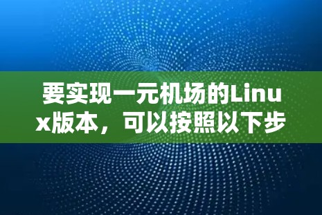 要实现一元机场的Linux版本,可以按照以下步骤进行 要实现一元机场的Linux版本,可以按照以下步骤进行