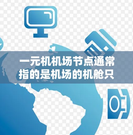 一元机机场节点通常指的是机场的机舱只有一个,这种设计和管理方式在一定程度上简化了机场的运行,但同时也可能带来一些挑战。以下是对这一概念的详细说明 一元机机场节点通常指的是机场的机舱只有一个,这种设计和管理方式在一定程度上简化了机场的运行,但同时也可能带来一些挑战。以下是对这一概念的详细说明