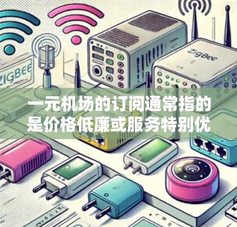 一元机场的订阅通常指的是价格低廉或服务特别优惠的订阅方式,具体含义可能取决于服务提供商、航空公司或渠道。以下是一些可能的解释和建议 一元机场的订阅通常指的是价格低廉或服务特别优惠的订阅方式,具体含义可能取决于服务提供商、航空公司或渠道。以下是一些可能的解释和建议