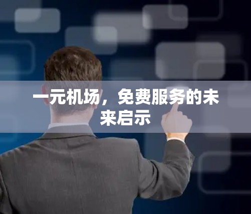 一元机场,免费服务的未来启示 一元机场,免费服务的未来启示