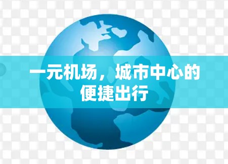 一元机场,城市中心的便捷出行 一元机场,城市中心的便捷出行