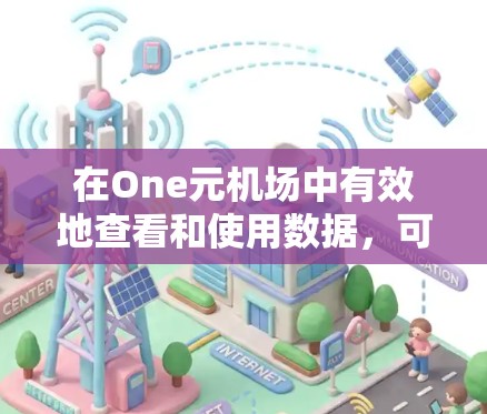 在One元机场中有效地查看和使用数据,可以按照以下步骤进行 在One元机场中有效地查看和使用数据,可以按照以下步骤进行