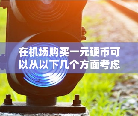 在机场购买一元硬币可以从以下几个方面考虑 在机场购买一元硬币可以从以下几个方面考虑