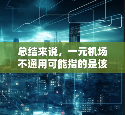 总结来说,一元机场不通用可能指的是该机场只有一个入口,或者只有一个入口被认可,而没有其他入口或功能 总结来说,一元机场不通用可能指的是该机场只有一个入口,或者只有一个入口被认可,而没有其他入口或功能