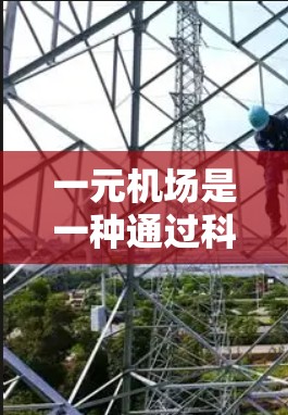 一元机场是一种通过科技手段将所有机场整合在一个集中区域,以提高交通效率和用户体验的创新概念。以下是关于一元机场的详细分析 一元机场是一种通过科技手段将所有机场整合在一个集中区域,以提高交通效率和用户体验的创新概念。以下是关于一元机场的详细分析