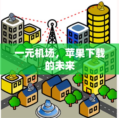 一元机场,苹果下载的未来 一元机场,苹果下载的未来