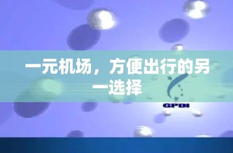 一元机场,方便出行的另一选择 一元机场,方便出行的另一选择
