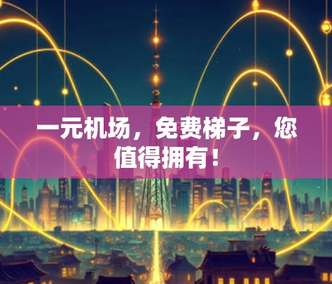 一元机场,免费梯子,您值得拥有! 一元机场,免费梯子,您值得拥有!