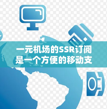 一元机场的SSR订阅是一个方便的移动支付服务,适合通过手机支付的旅客使用。以下是一元机场SSR的订阅流程和注意事项 一元机场的SSR订阅是一个方便的移动支付服务,适合通过手机支付的旅客使用。以下是一元机场SSR的订阅流程和注意事项