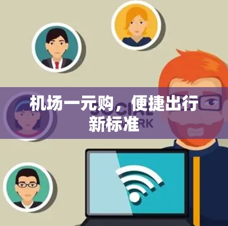 机场一元购,便捷出行新标准 机场一元购,便捷出行新标准