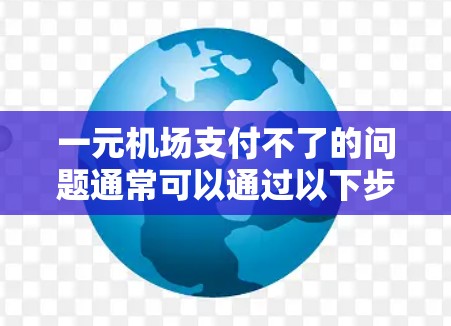 一元机场支付不了的问题通常可以通过以下步骤排查和解决 一元机场支付不了的问题通常可以通过以下步骤排查和解决