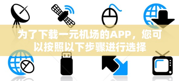 为了下载一元机场的APP,您可以按照以下步骤进行选择 为了下载一元机场的APP,您可以按照以下步骤进行选择