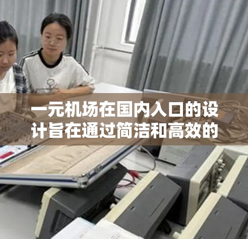 一元机场在国内入口的设计旨在通过简洁和高效的方式来提升用户体验。以下是对这一设计思路的详细分析 一元机场在国内入口的设计旨在通过简洁和高效的方式来提升用户体验。以下是对这一设计思路的详细分析