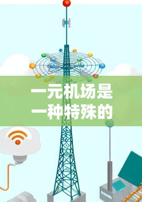 一元机场是一种特殊的机场设计,其地面交通网络仅限于机场内,这种设计可能旨在减少人员的通勤时间,或者在某些情况下提升机场的便利性。以下是关于一元机场的综合评价 一元机场是一种特殊的机场设计,其地面交通网络仅限于机场内,这种设计可能旨在减少人员的通勤时间,或者在某些情况下提升机场的便利性。以下是关于一元机场的综合评价