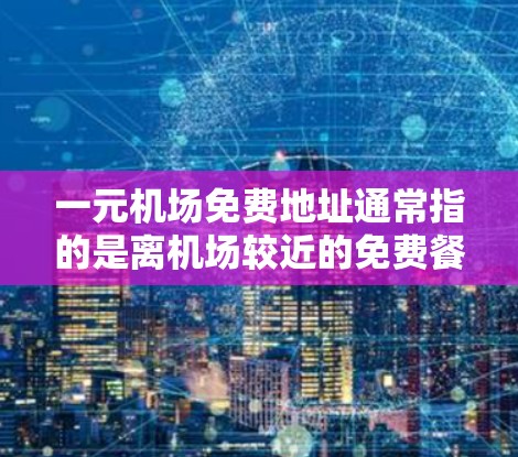 一元机场免费地址通常指的是离机场较近的免费餐厅、咖啡馆或甜品店。以下是一些常见的免费餐厅推荐 一元机场免费地址通常指的是离机场较近的免费餐厅、咖啡馆或甜品店。以下是一些常见的免费餐厅推荐