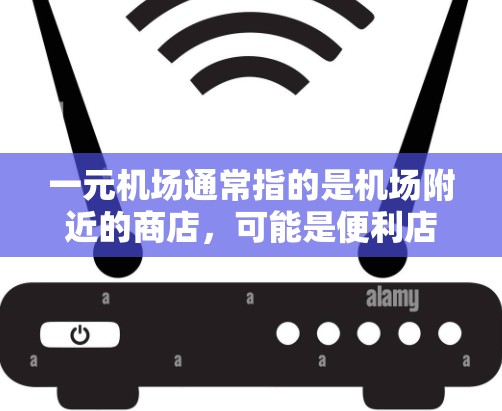 一元机场通常指的是机场附近的商店,可能是便利店、超市、餐馆或餐饮店等,具体选择取决于你对购物的需求和偏好。以下是一些常见的购物地点推荐 一元机场通常指的是机场附近的商店,可能是便利店、超市、餐馆或餐饮店等,具体选择取决于你对购物的需求和偏好。以下是一些常见的购物地点推荐