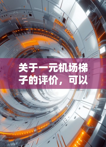 关于一元机场梯子的评价,可以从以下几个方面进行分析 关于一元机场梯子的评价,可以从以下几个方面进行分析