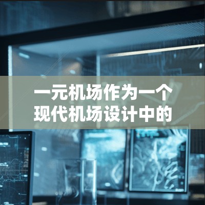 一元机场作为一个现代机场设计中的重要组成部分,以其高效的出站效率和便利性的特点而受到关注。以下是关于一元机场的详细分析 一元机场作为一个现代机场设计中的重要组成部分,以其高效的出站效率和便利性的特点而受到关注。以下是关于一元机场的详细分析