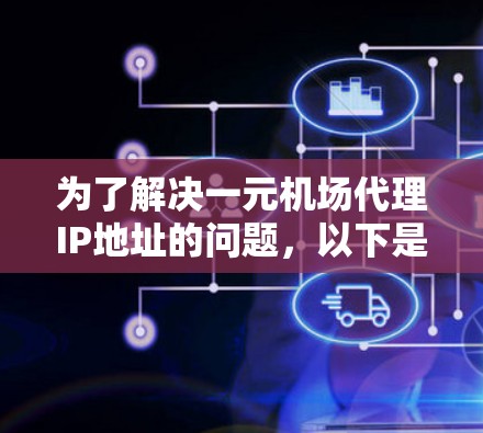 为了解决一元机场代理IP地址的问题,以下是一个清晰的步骤指南 为了解决一元机场代理IP地址的问题,以下是一个清晰的步骤指南