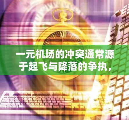 一元机场的冲突通常源于起飞与降落的争执,或者与其他航空公司的竞争。以下是该问题的详细分析 一元机场的冲突通常源于起飞与降落的争执,或者与其他航空公司的竞争。以下是该问题的详细分析