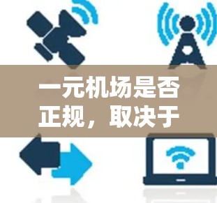 一元机场是否正规，取决于多个因素，包括机场的规模、管理标准、服务质量和管理机构等因素。以下是对一元机场是否正规的详细分析