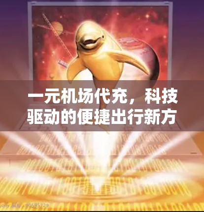 一元机场代充,科技驱动的便捷出行新方式 一元机场代充,科技驱动的便捷出行新方式