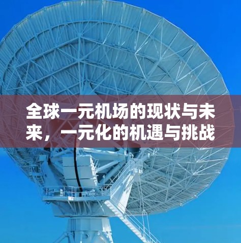 全球一元机场的现状与未来,一元化的机遇与挑战 全球一元机场的现状与未来,一元化的机遇与挑战