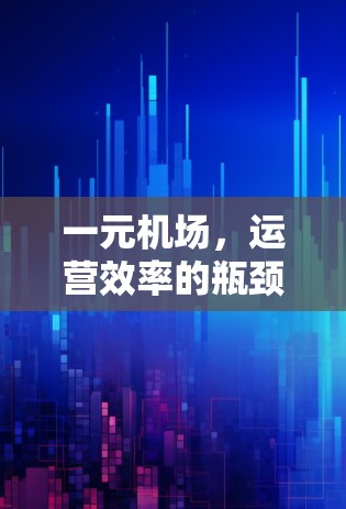 一元机场,运营效率的瓶颈与优化方向 一元机场,运营效率的瓶颈与优化方向