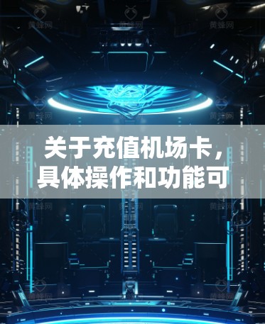 关于充值机场卡,具体操作和功能可能会因机场而异,因此建议您在前往一元机机场前,先确认您需要充值的机场卡功能,以及是否需要提前预约机场卡。如果需要帮助,您可以通过机场的工作人员或官方网站获取更多信息 关于充值机场卡,具体操作和功能可能会因机场而异,因此建议您在前往一元机机场前,先确认您需要充值的机场卡功能,以及是否需要提前预约机场卡。如果需要帮助,您可以通过机场的工作人员或官方网站获取更多信息