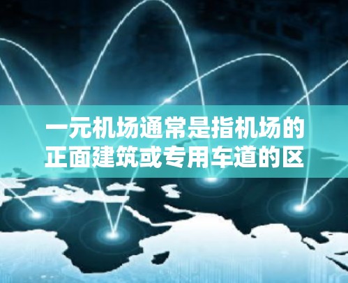 一元机场通常是指机场的正面建筑或专用车道的区域,可能用于游客进出或者特定的交通路线。由于机场的布局和设计需要考虑交通法规、安全、环境等因素,一元机场的设计和使用需要符合以下原则 一元机场通常是指机场的正面建筑或专用车道的区域,可能用于游客进出或者特定的交通路线。由于机场的布局和设计需要考虑交通法规、安全、环境等因素,一元机场的设计和使用需要符合以下原则