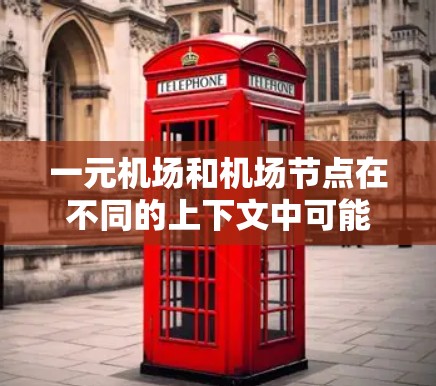 一元机场和机场节点在不同的上下文中可能有不同的含义,具体取决于上下文的上下文和领域。以下是它们的解释和区别 一元机场和机场节点在不同的上下文中可能有不同的含义,具体取决于上下文的上下文和领域。以下是它们的解释和区别