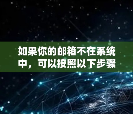 如果你的邮箱不在系统中,可以按照以下步骤操作 如果你的邮箱不在系统中,可以按照以下步骤操作