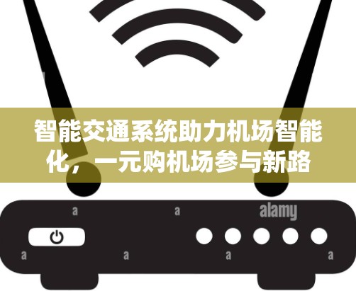 智能交通系统助力机场智能化,一元购机场参与新路径 智能交通系统助力机场智能化,一元购机场参与新路径