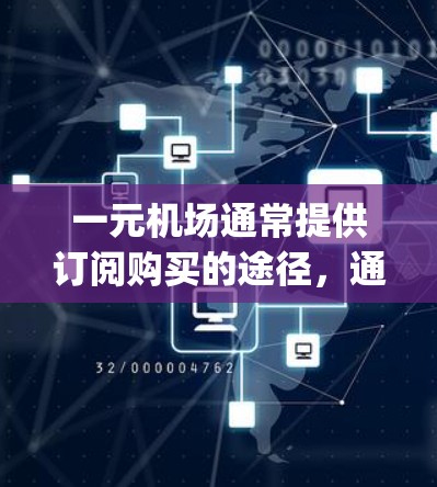 一元机场通常提供订阅购买的途径,通常以www.jiaoyang.hk或www.jiaoyang.com开头,具体取决于一元机场的官方信息。以下是建议的步骤 一元机场通常提供订阅购买的途径,通常以www.jiaoyang.hk或www.jiaoyang.com开头,具体取决于一元机场的官方信息。以下是建议的步骤