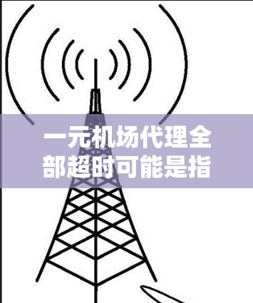一元机场代理全部超时可能是指机场工作人员在处理超时申请时的效率低下,导致客户等待时间过长。以下是可能的原因和解决办法 一元机场代理全部超时可能是指机场工作人员在处理超时申请时的效率低下,导致客户等待时间过长。以下是可能的原因和解决办法