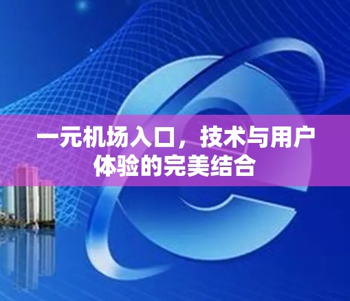 一元机场入口,技术与用户体验的完美结合 一元机场入口,技术与用户体验的完美结合